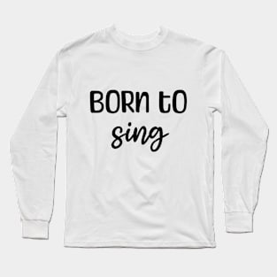 Born to sing Long Sleeve T-Shirt